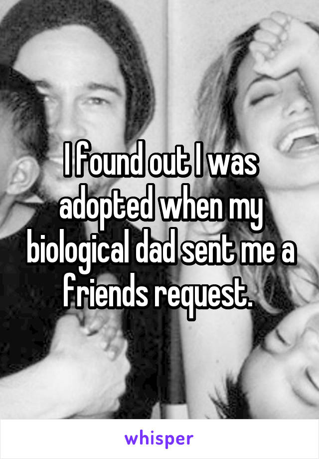 I found out I was adopted when my biological dad sent me a friends request. 