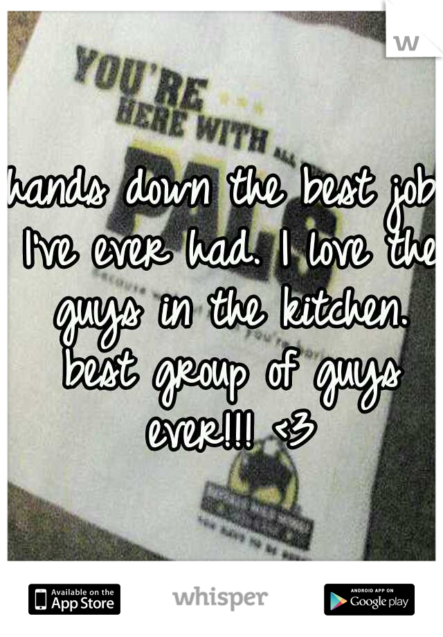 hands down the best job I've ever had. I love the guys in the kitchen. best group of guys ever!!! <3