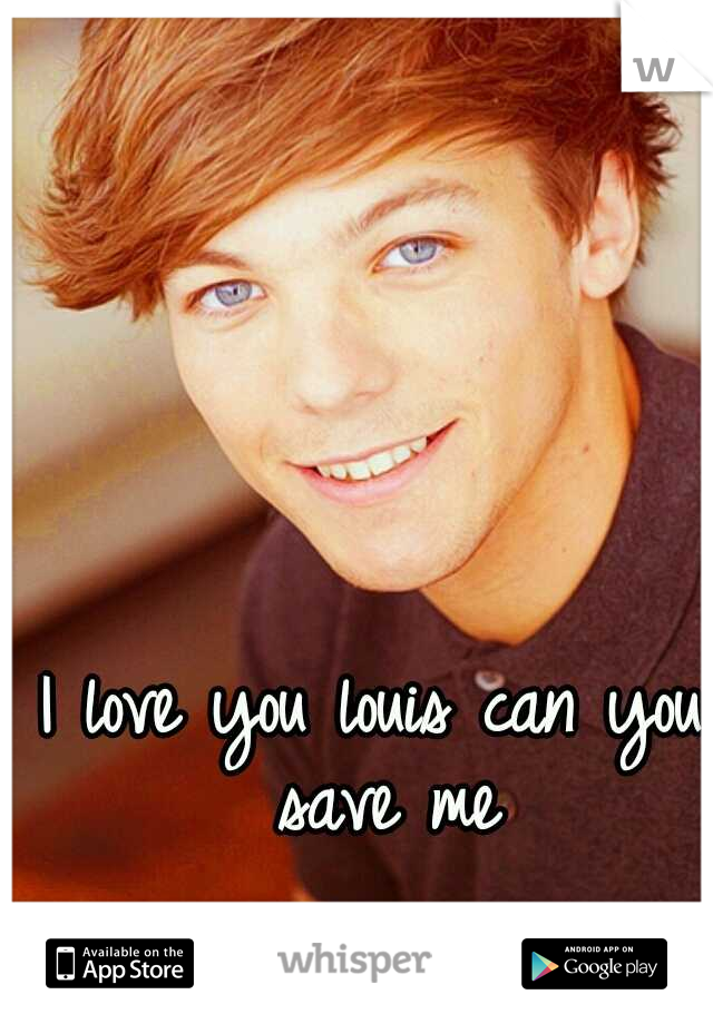 I love you louis can you save me