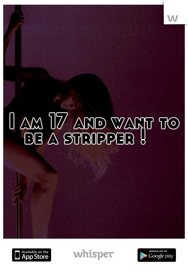I am 17 and want to be a stripper ! 