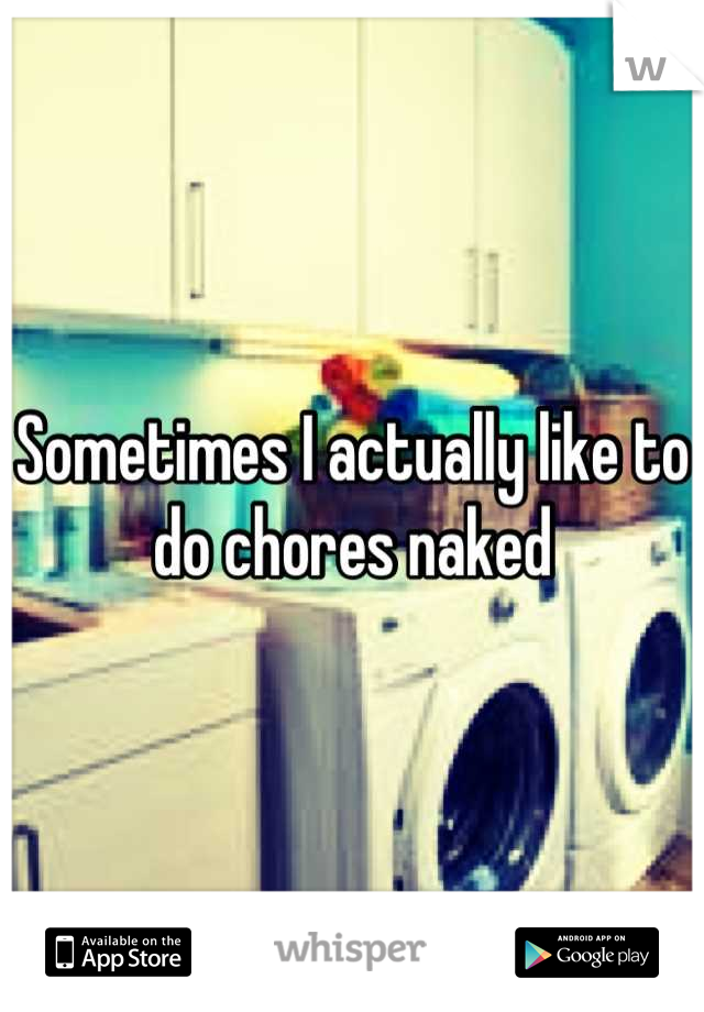 Sometimes I actually like to do chores naked