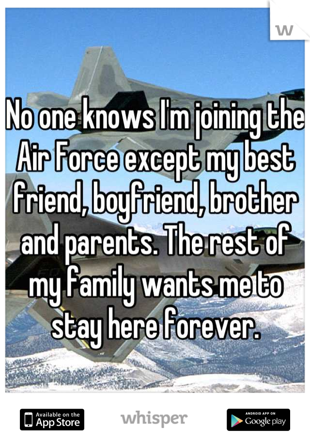No one knows I'm joining the Air Force except my best friend, boyfriend, brother and parents. The rest of my family wants me to stay here forever.