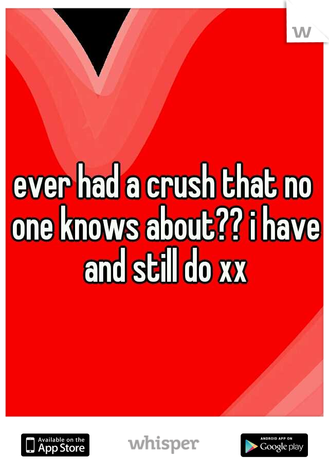 ever had a crush that no one knows about?? i have and still do xx