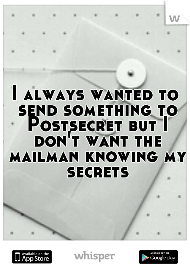 I always wanted to send something to Postsecret but I don't want the mailman knowing my secrets