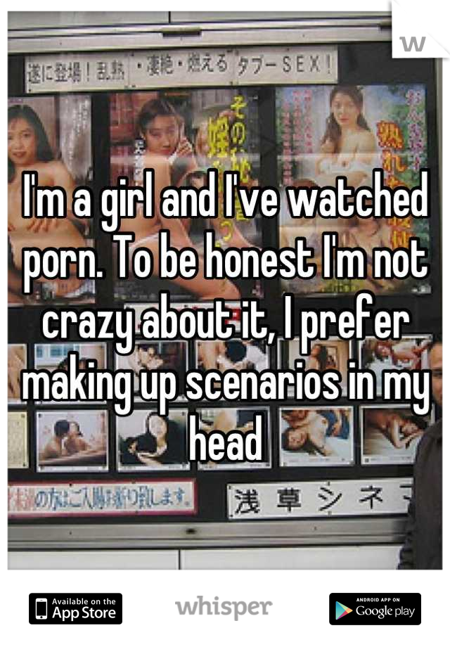 I'm a girl and I've watched porn. To be honest I'm not crazy about it, I prefer making up scenarios in my head