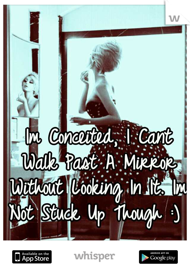 




























































Im Conceited, I Cant Walk Past A Mirror Without Looking In It. Im Not Stuck Up Though :)

