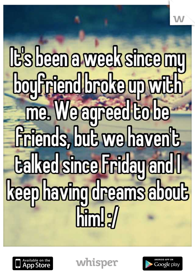 It's been a week since my boyfriend broke up with me. We agreed to be friends, but we haven't talked since Friday and I keep having dreams about him! :/