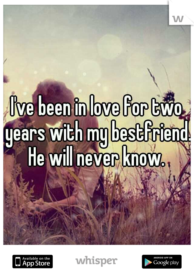 I've been in love for two years with my bestfriend. He will never know. 