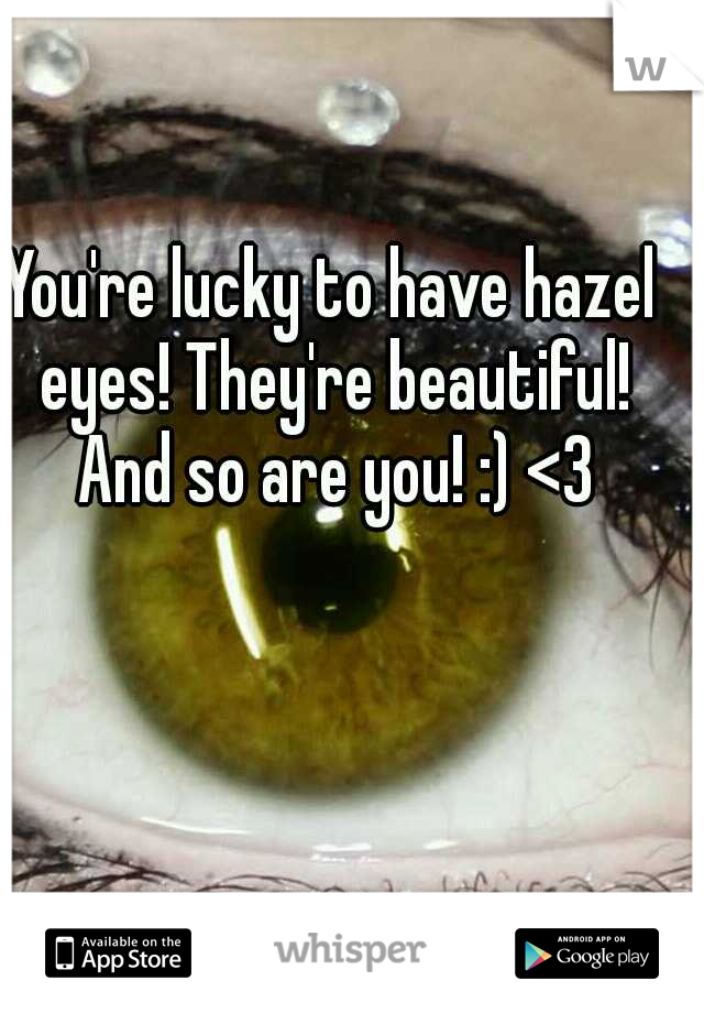 You're lucky to have hazel eyes! They're beautiful! And so are you! :) <3
