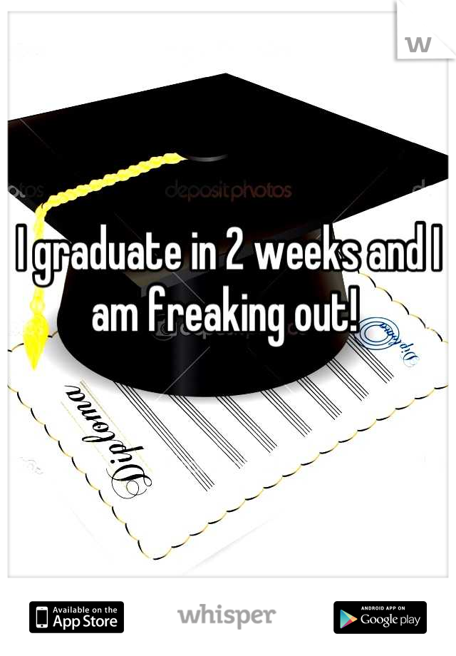 I graduate in 2 weeks and I am freaking out! 