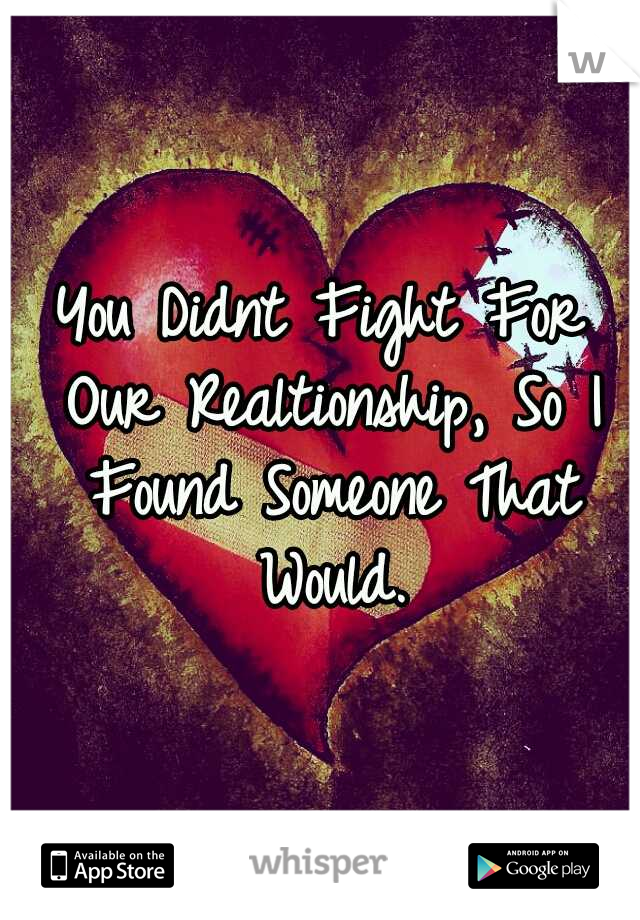 You Didnt Fight For Our Realtionship, So I Found Someone That Would.