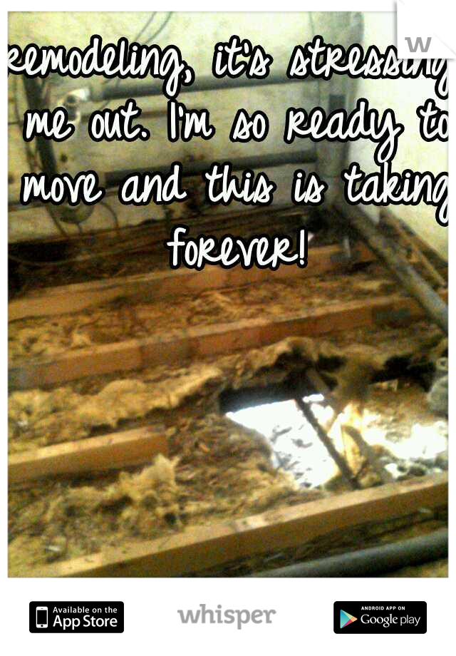 remodeling, it's stressing me out. I'm so ready to move and this is taking forever!