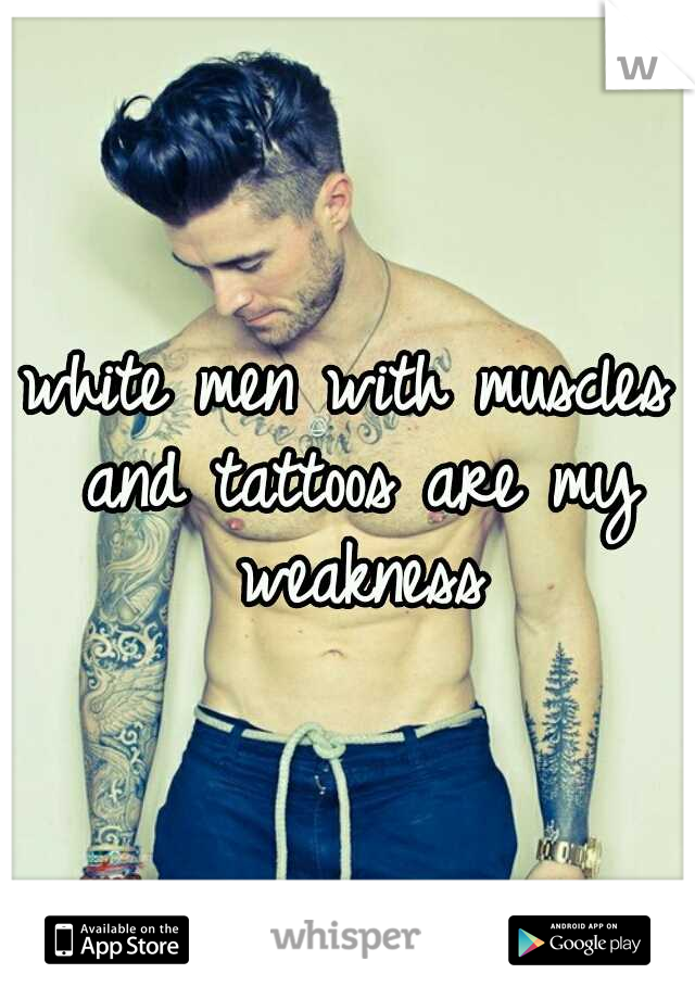 white men with muscles and tattoos are my weakness
