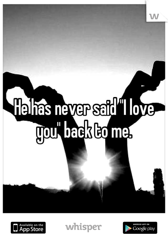 He has never said "I love you" back to me.