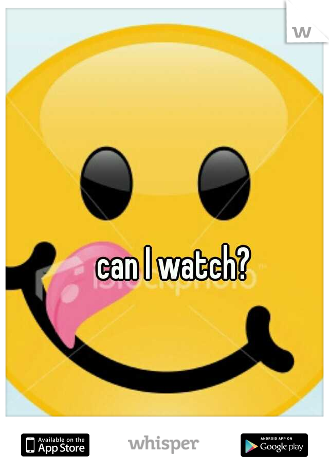 can I watch? 