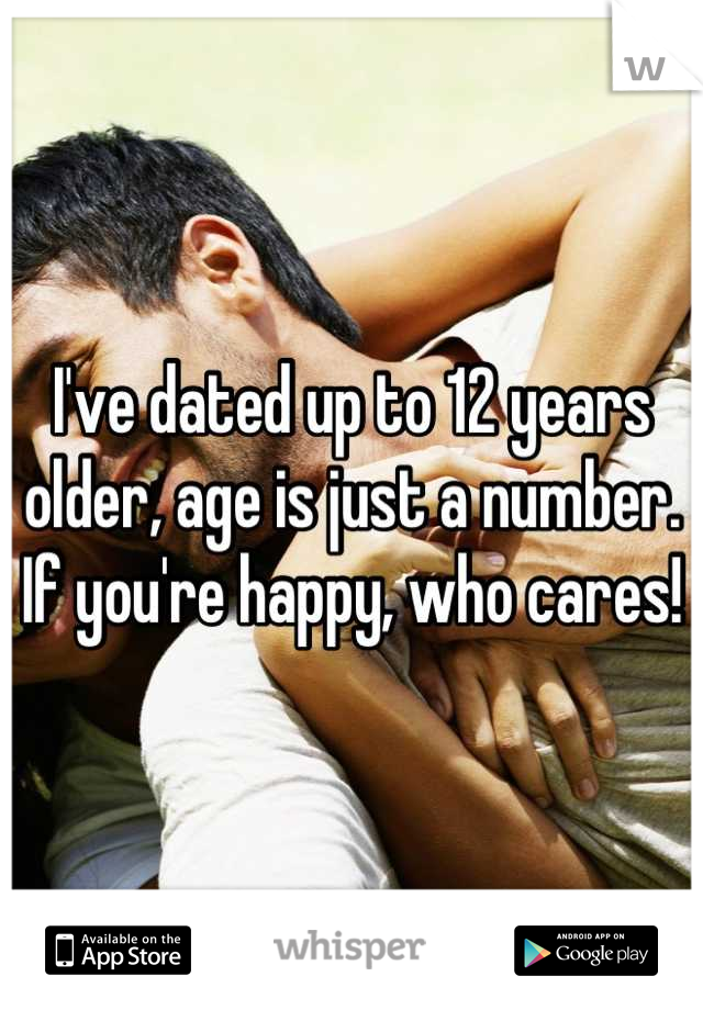 I've dated up to 12 years older, age is just a number. If you're happy, who cares!