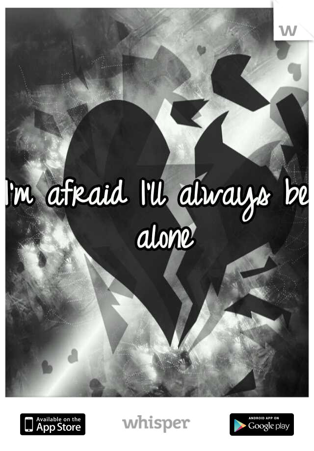 I'm afraid I'll always be alone