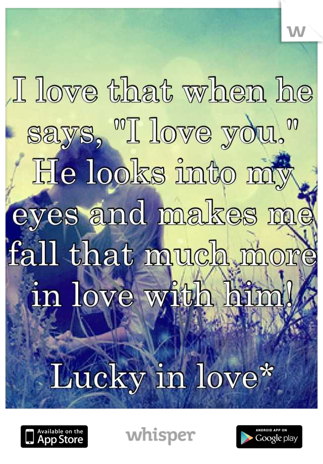 I love that when he says, "I love you." He looks into my eyes and makes me fall that much more in love with him! 

Lucky in love*