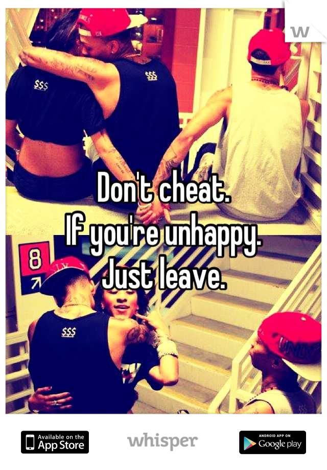 Don't cheat.
If you're unhappy.
Just leave.