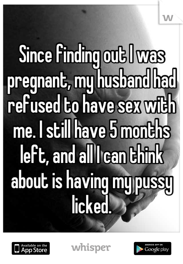 Since finding out I was pregnant, my husband had refused to have sex with me. I still have 5 months left, and all I can think about is having my pussy licked.