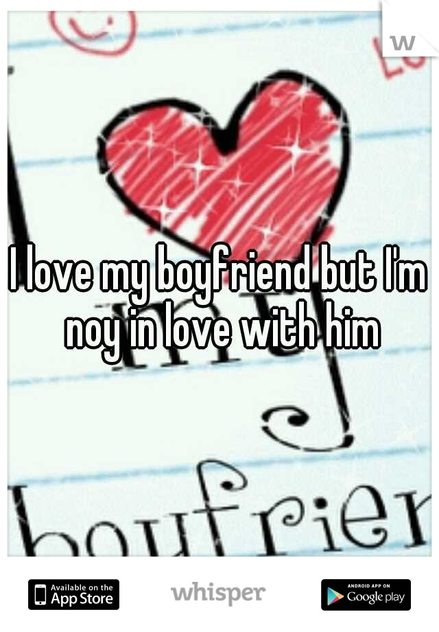 I love my boyfriend but I'm noy in love with him