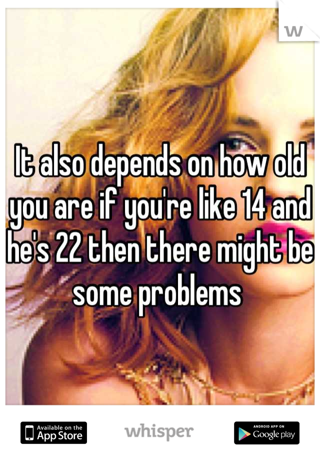 It also depends on how old you are if you're like 14 and he's 22 then there might be some problems 