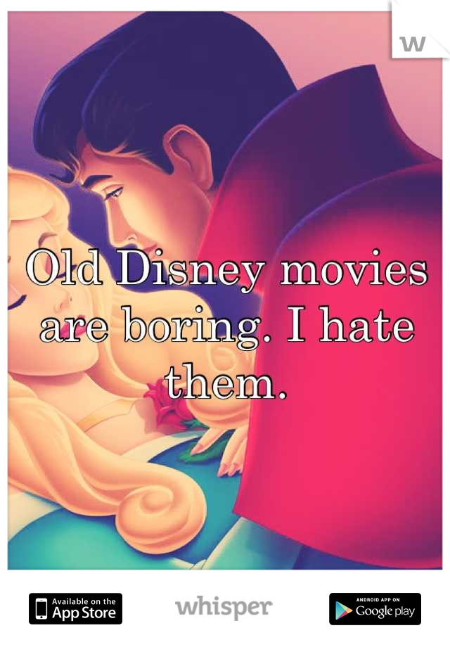 Old Disney movies are boring. I hate them.