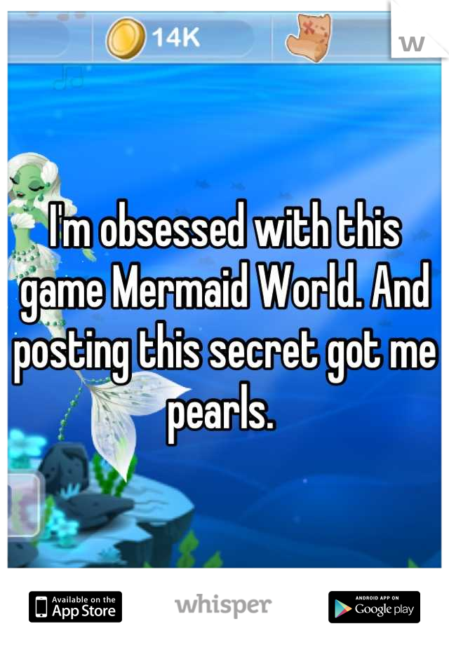 I'm obsessed with this game Mermaid World. And posting this secret got me pearls. 