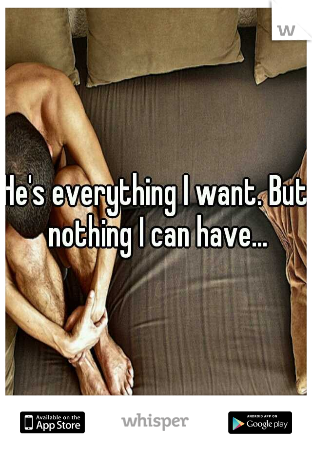 He's everything I want. But nothing I can have...