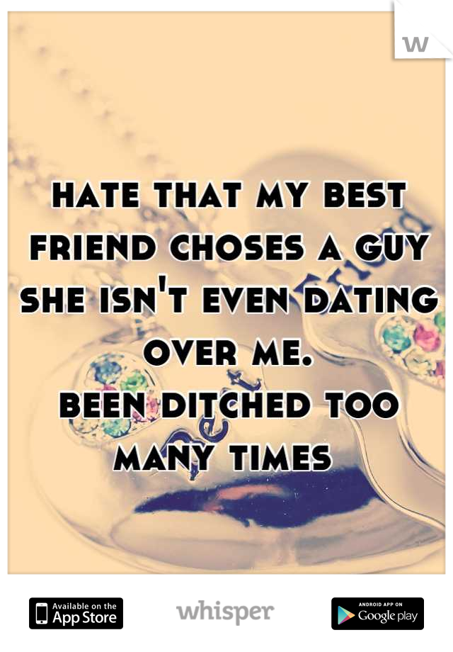 hate that my best friend choses a guy she isn't even dating over me.
been ditched too many times 