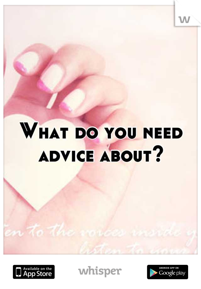What do you need advice about?