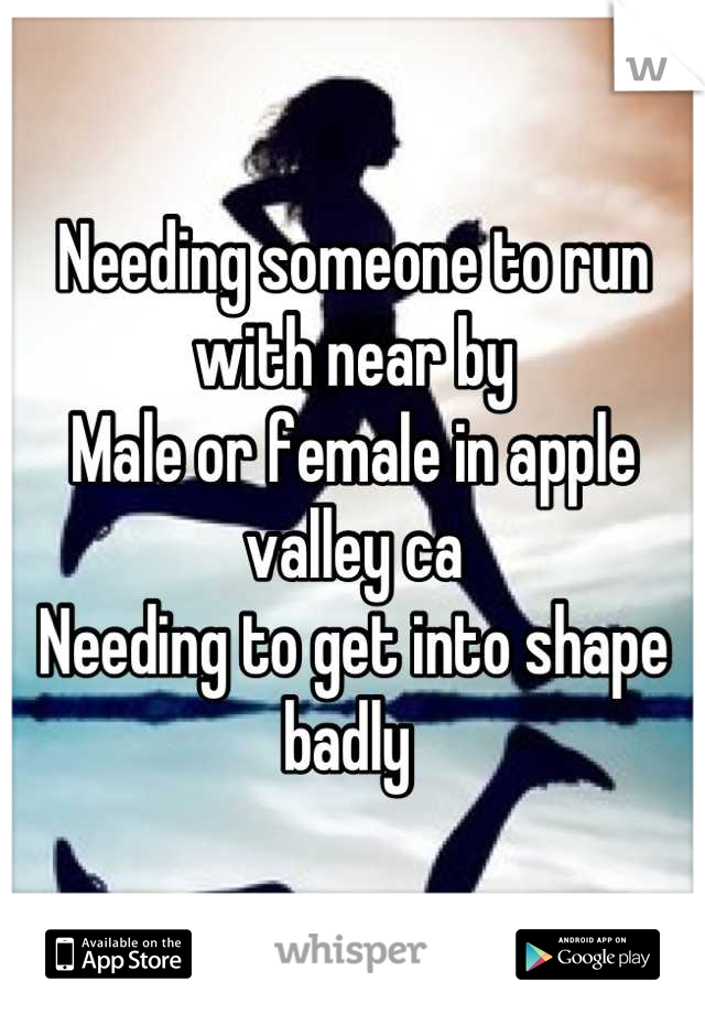 Needing someone to run with near by 
Male or female in apple valley ca 
Needing to get into shape badly 