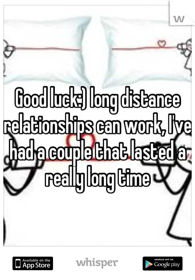 Good luck:) long distance relationships can work, I've had a couple that lasted a really long time