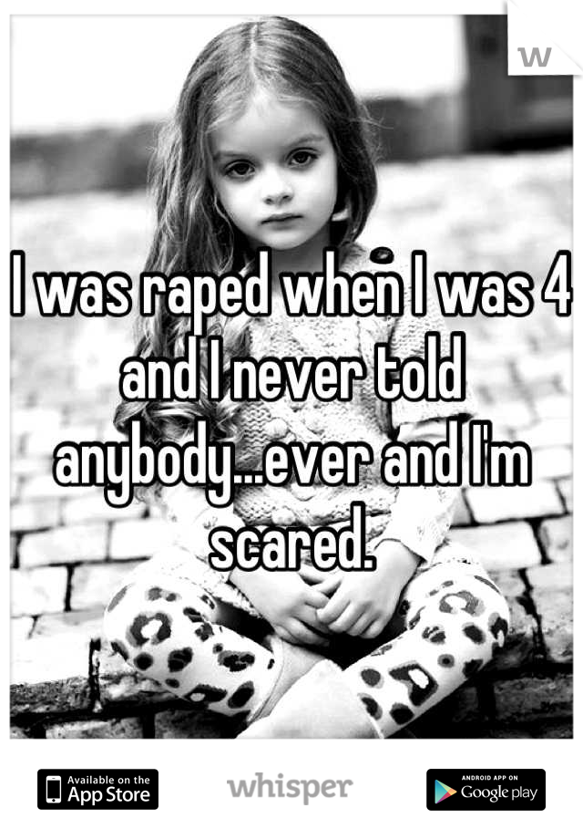 I was raped when I was 4 and I never told anybody...ever and I'm scared.