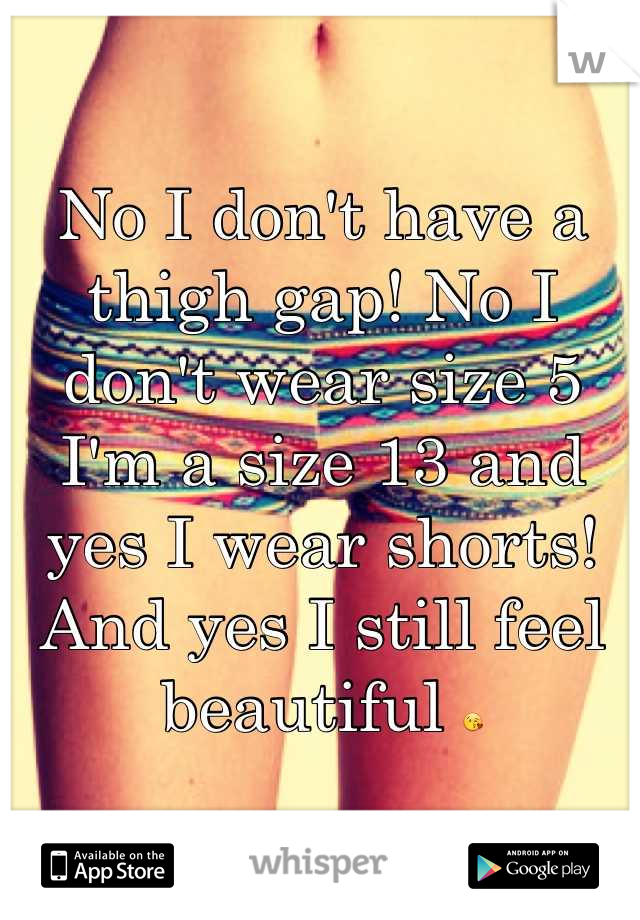 No I don't have a thigh gap! No I don't wear size 5 I'm a size 13 and yes I wear shorts! And yes I still feel beautiful 😘