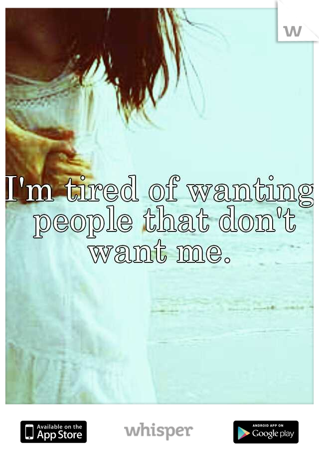 I'm tired of wanting people that don't want me. 