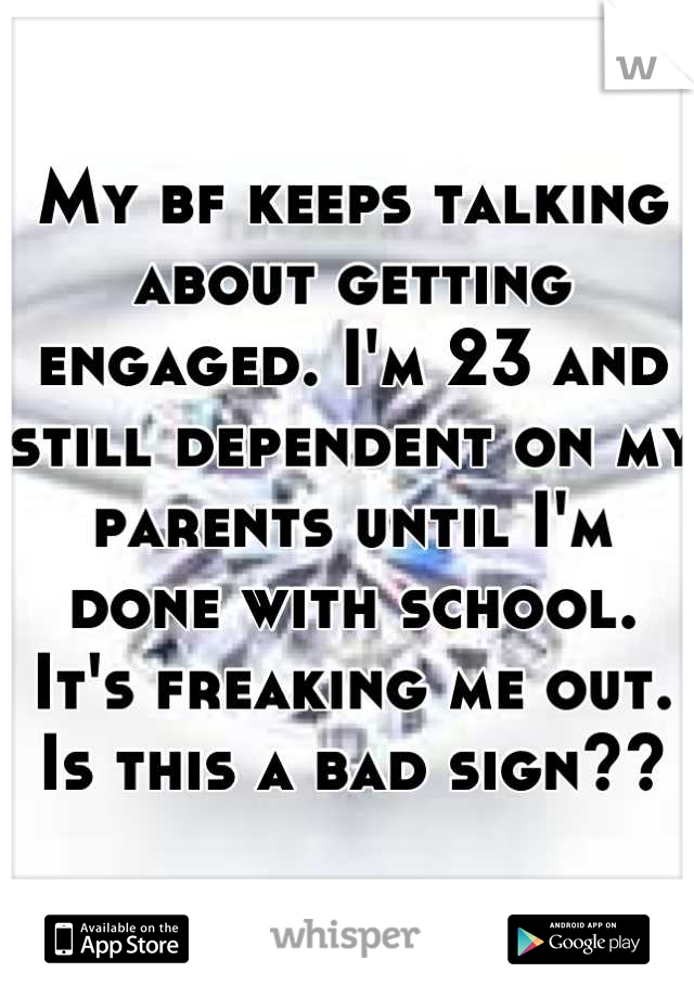 My bf keeps talking about getting engaged. I'm 23 and still dependent on my parents until I'm done with school. It's freaking me out. Is this a bad sign??