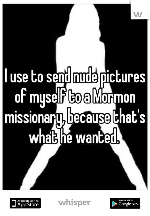 I use to send nude pictures of myself to a Mormon missionary, because that's what he wanted. 