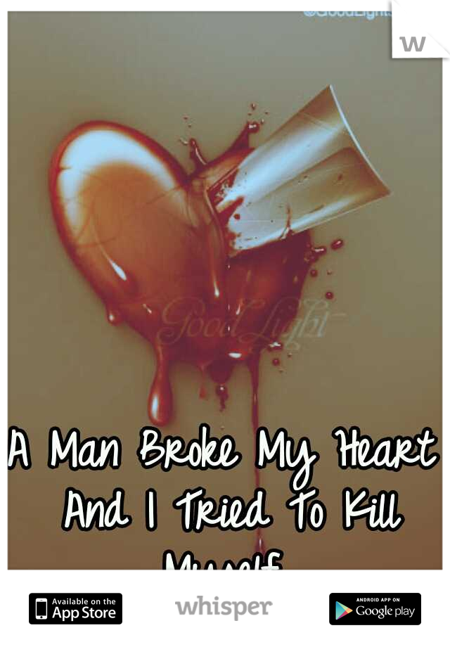 A Man Broke My Heart And I Tried To Kill Myself 