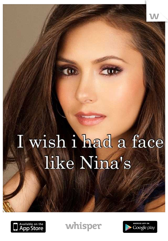 I wish i had a face like Nina's 