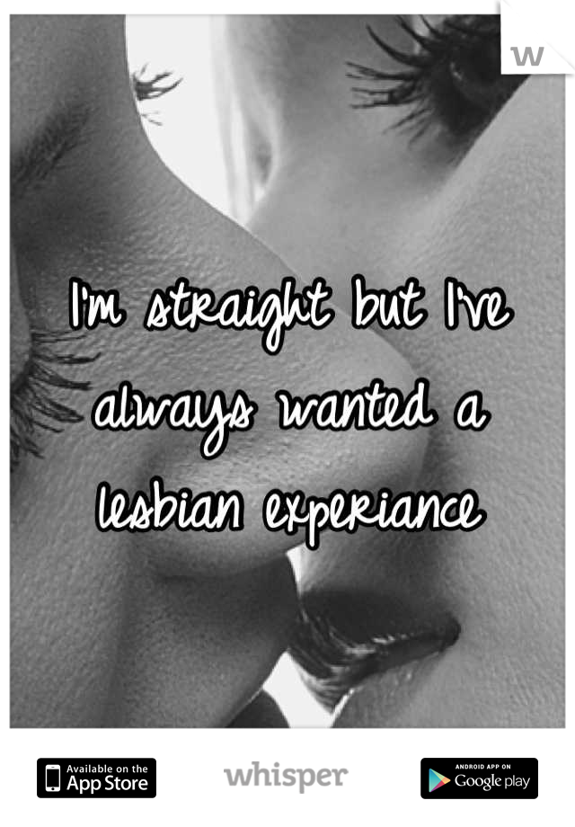 I'm straight but I've always wanted a lesbian experiance