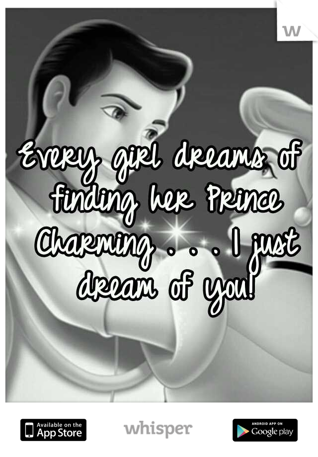 Every girl dreams of finding her Prince Charming . . . I just dream of you!
