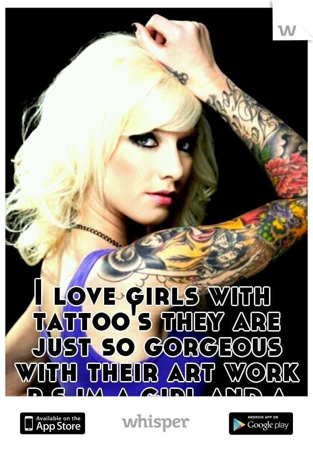 I love girls with tattoo's they are just so gorgeous with their art work p.s im a girl and a Lesbian