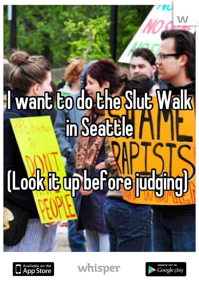I want to do the Slut Walk in Seattle 

(Look it up before judging) 