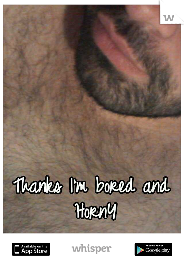 Thanks I'm bored and HornY
