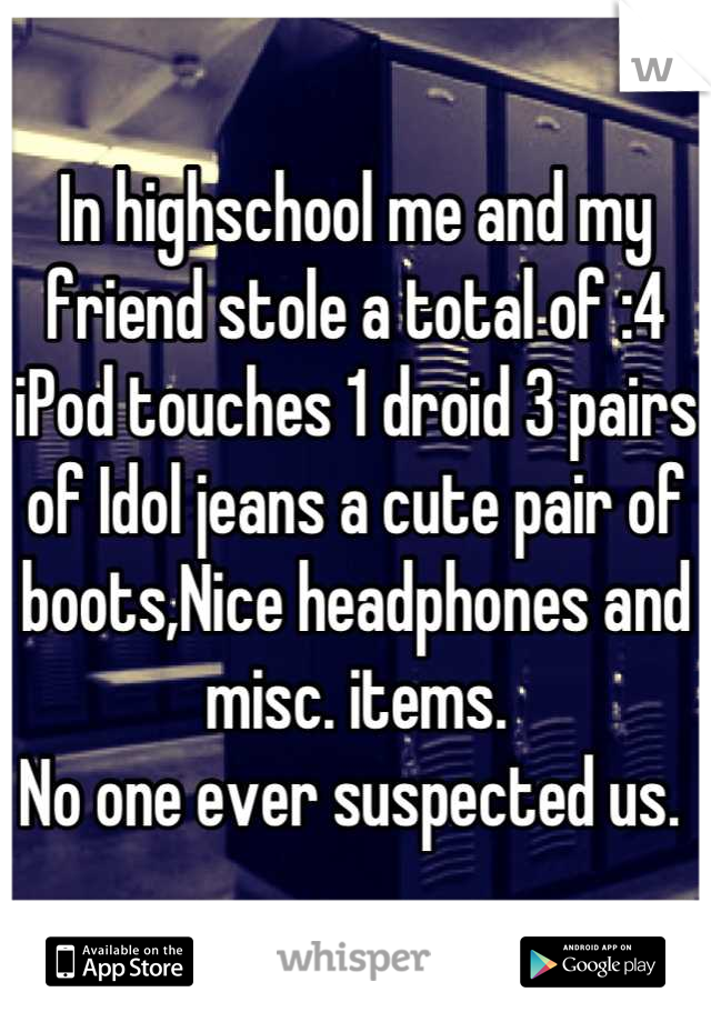 In highschool me and my friend stole a total of :4 iPod touches 1 droid 3 pairs of Idol jeans a cute pair of boots,Nice headphones and misc. items.
No one ever suspected us. 