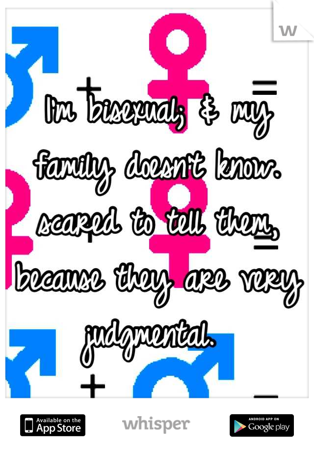 I'm bisexual; & my family doesn't know. scared to tell them, because they are very judgmental. 