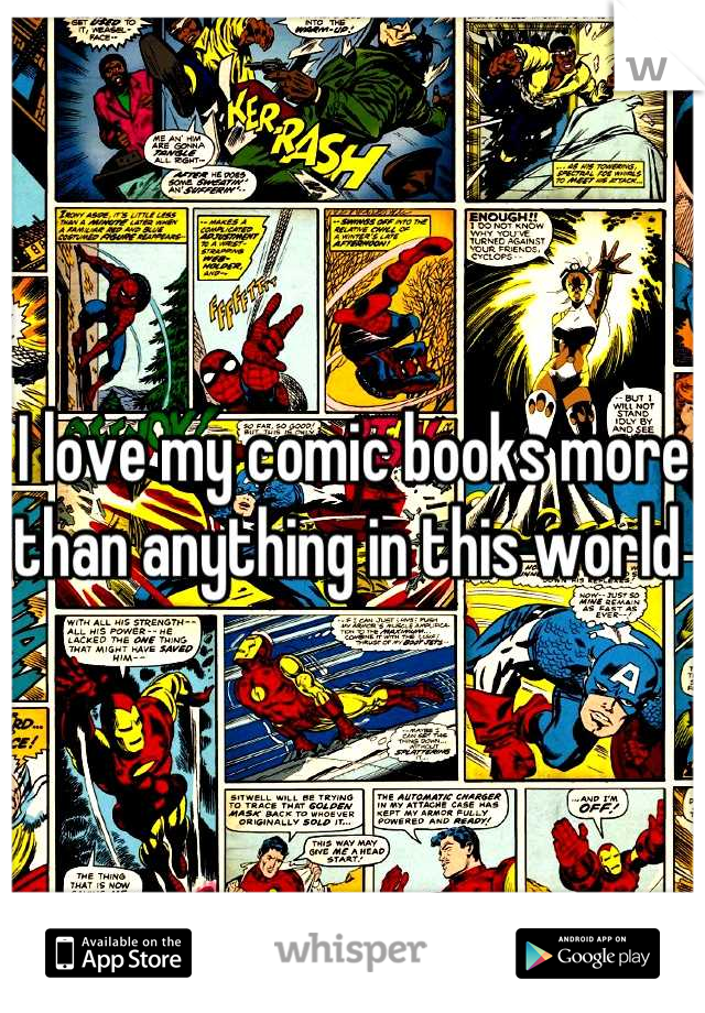 I love my comic books more than anything in this world 