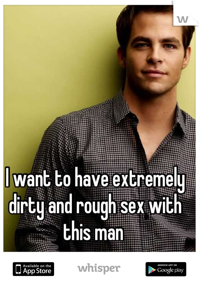I want to have extremely dirty and rough sex with this man 