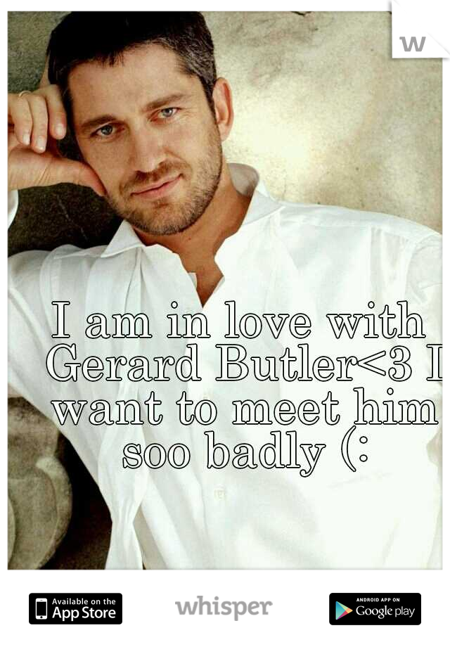 I am in love with Gerard Butler<3 I want to meet him soo badly (: